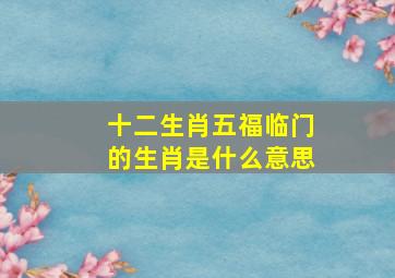 十二生肖五福临门的生肖是什么意思