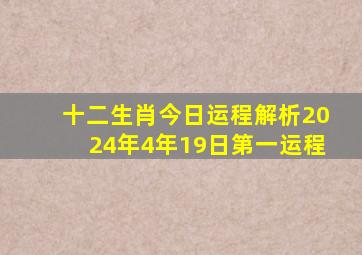 十二生肖今日运程解析2024年4年19日第一运程