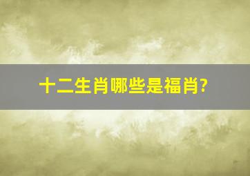 十二生肖哪些是福肖?