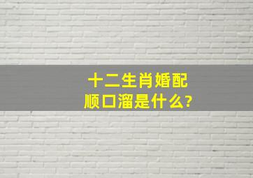 十二生肖婚配顺口溜是什么?