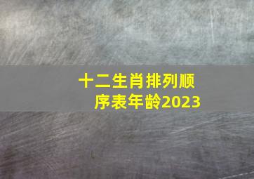 十二生肖排列顺序表年龄2023