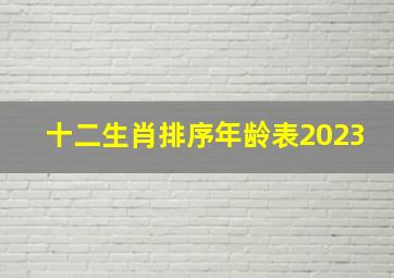 十二生肖排序年龄表2023