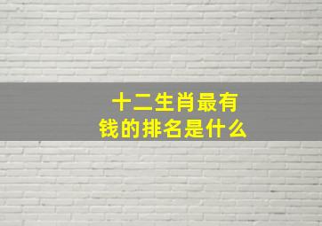 十二生肖最有钱的排名是什么