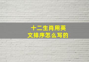 十二生肖用英文排序怎么写的