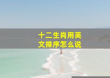 十二生肖用英文排序怎么说