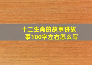 十二生肖的故事讲故事100字左右怎么写