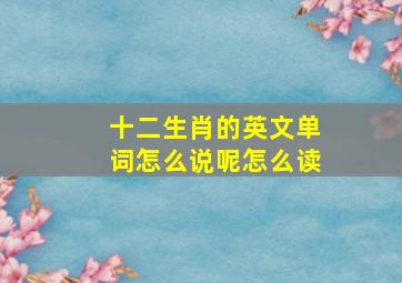 十二生肖的英文单词怎么说呢怎么读