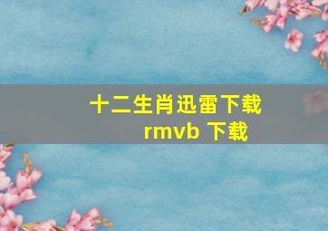 十二生肖迅雷下载 rmvb 下载