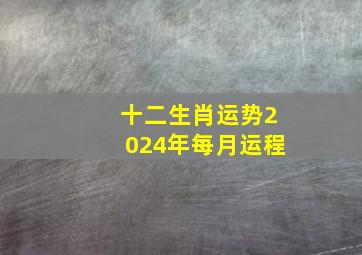 十二生肖运势2024年每月运程