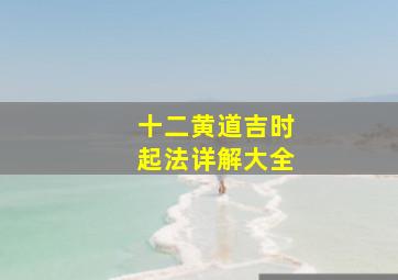 十二黄道吉时起法详解大全