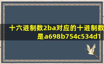 十六进制数2ba对应的十进制数是a698b754c534d1243