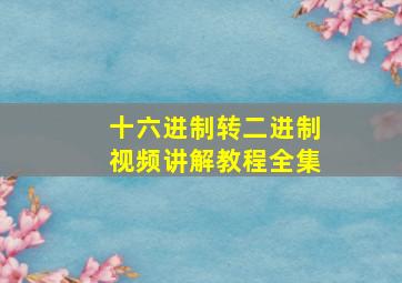 十六进制转二进制视频讲解教程全集