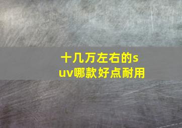 十几万左右的suv哪款好点耐用