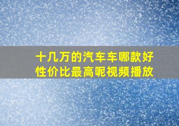 十几万的汽车车哪款好性价比最高呢视频播放