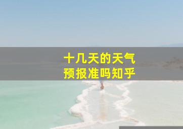 十几天的天气预报准吗知乎