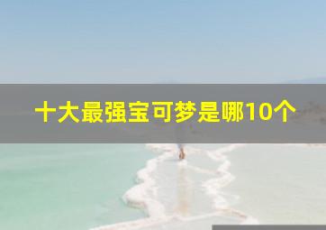 十大最强宝可梦是哪10个