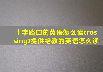 十字路口的英语怎么读crossing?提供给教的英语怎么读