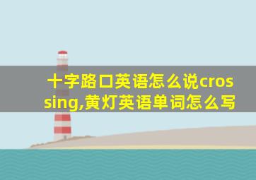 十字路口英语怎么说crossing,黄灯英语单词怎么写