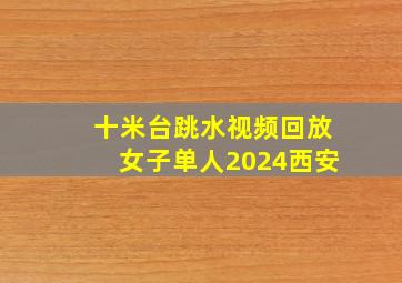 十米台跳水视频回放女子单人2024西安