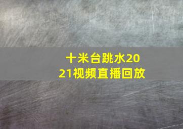 十米台跳水2021视频直播回放