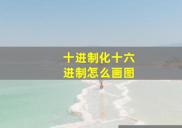 十进制化十六进制怎么画图