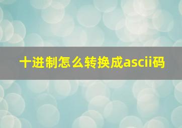 十进制怎么转换成ascii码