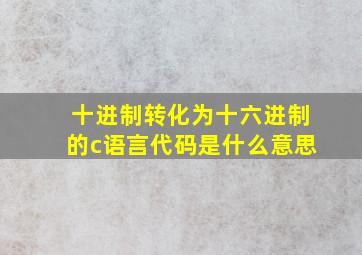 十进制转化为十六进制的c语言代码是什么意思