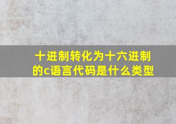 十进制转化为十六进制的c语言代码是什么类型