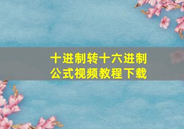 十进制转十六进制公式视频教程下载