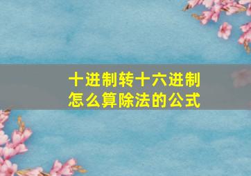 十进制转十六进制怎么算除法的公式