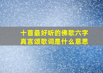 十首最好听的佛歌六字真言颂歌词是什么意思