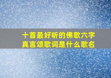 十首最好听的佛歌六字真言颂歌词是什么歌名