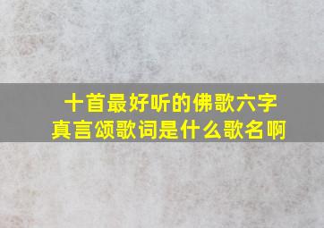 十首最好听的佛歌六字真言颂歌词是什么歌名啊