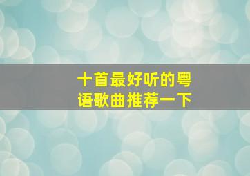 十首最好听的粤语歌曲推荐一下