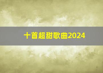 十首超甜歌曲2024