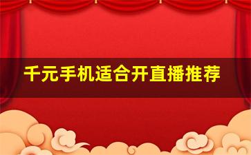 千元手机适合开直播推荐