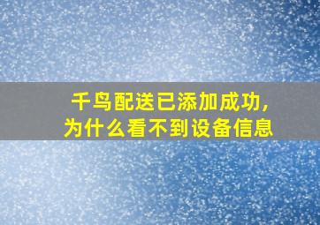 千鸟配送已添加成功,为什么看不到设备信息