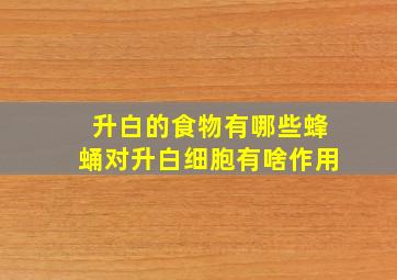 升白的食物有哪些蜂蛹对升白细胞有啥作用