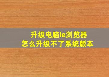 升级电脑ie浏览器怎么升级不了系统版本