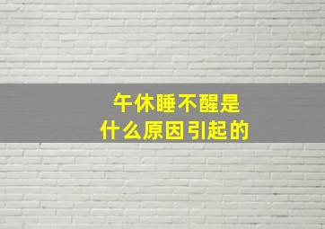 午休睡不醒是什么原因引起的