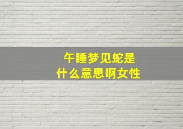 午睡梦见蛇是什么意思啊女性