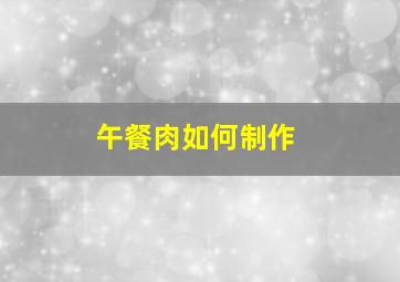 午餐肉如何制作