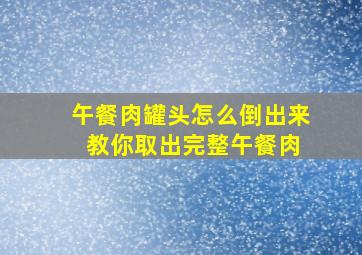 午餐肉罐头怎么倒出来 教你取出完整午餐肉