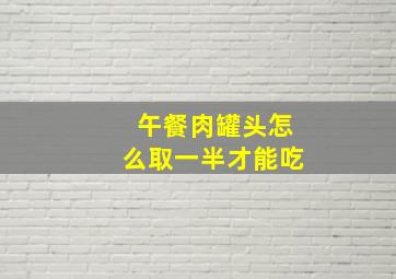 午餐肉罐头怎么取一半才能吃