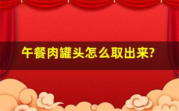 午餐肉罐头怎么取出来?