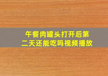 午餐肉罐头打开后第二天还能吃吗视频播放