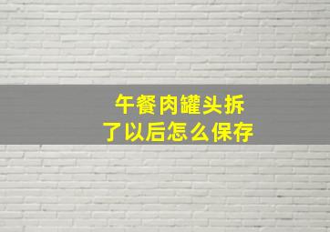 午餐肉罐头拆了以后怎么保存