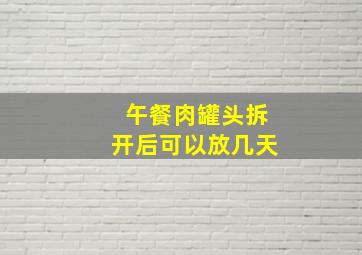 午餐肉罐头拆开后可以放几天