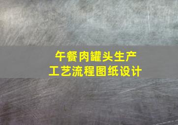 午餐肉罐头生产工艺流程图纸设计