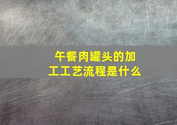 午餐肉罐头的加工工艺流程是什么